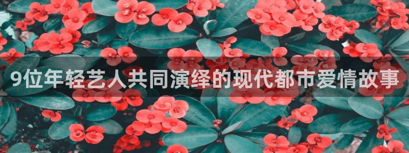 壹号玩家app下载：9位年轻艺人共同演绎的现代都市爱情故事