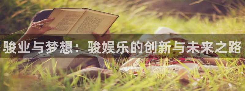 杏悦下载：骏业与梦想：骏娱乐的创新与未来之路