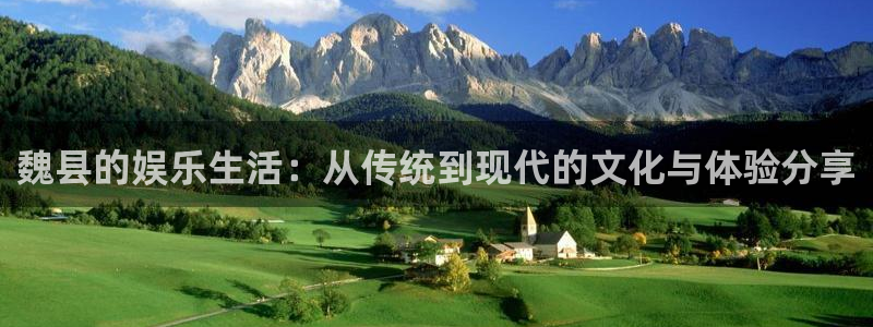 壹号平台下载安装官网：魏县的娱乐生活：从传统到现代的文化与体验分享