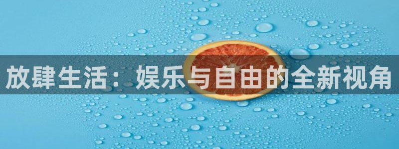壹号电子娱乐app下载安装最新版本：放肆生活：娱乐与自由的全新视角
